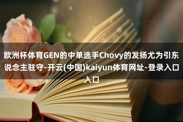 欧洲杯体育GEN的中单选手Chovy的发扬尤为引东说念主驻守-开云(中国)kaiyun体育网址-登录入口