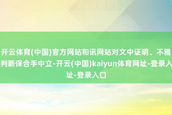 开云体育(中国)官方网站和讯网站对文中证明、不雅点判断保合手中立-开云(中国)kaiyun体育网址-登录入口