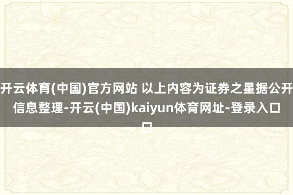 开云体育(中国)官方网站 以上内容为证券之星据公开信息整理-开云(中国)kaiyun体育网址-登录入口